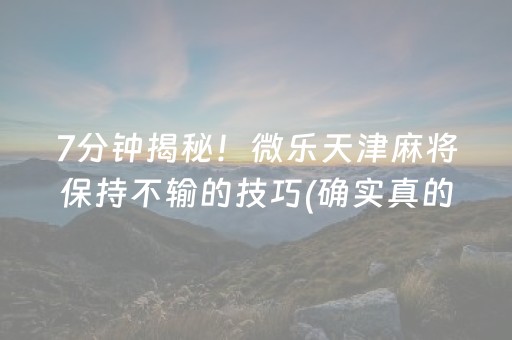 7分钟揭秘！微乐天津麻将保持不输的技巧(确实真的有挂)