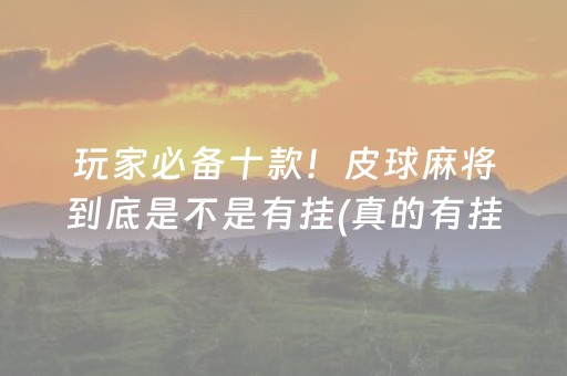 玩家必备十款！皮球麻将到底是不是有挂(真的有挂确实有挂)