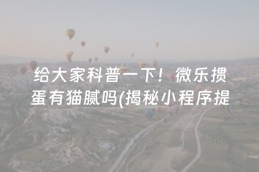 给大家科普一下！微乐掼蛋有猫腻吗(揭秘小程序提高赢的概率)