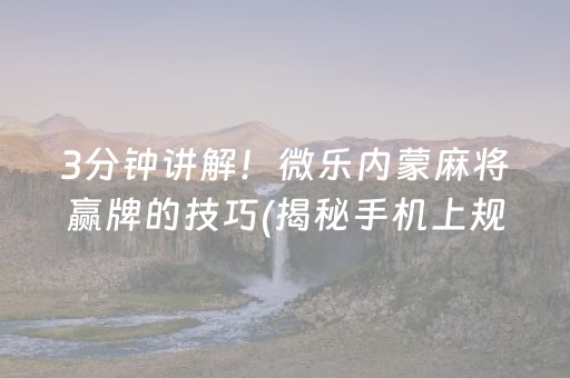 3分钟讲解！微乐内蒙麻将赢牌的技巧(揭秘手机上规律攻略)
