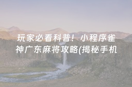 玩家必看科普！小程序雀神广东麻将攻略(揭秘手机上提高赢的概率)