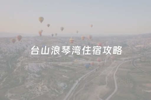 台山浪琴湾住宿攻略（浪琴湾民宿怎么预定）