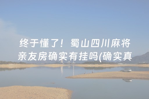 终于懂了！蜀山四川麻将亲友房确实有挂吗(确实真的有挂)