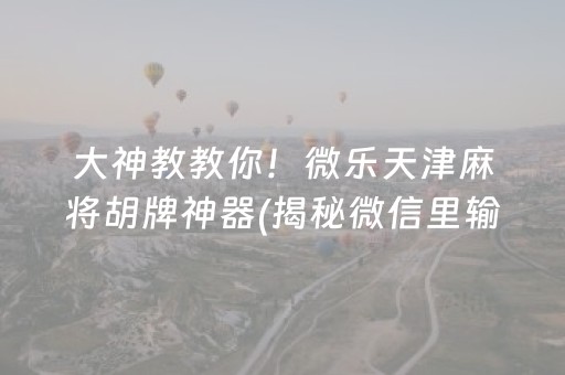 大神教教你！微乐天津麻将胡牌神器(揭秘微信里输赢规律)