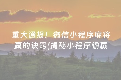 重大通报！微信小程序麻将赢的诀窍(揭秘小程序输赢规律)