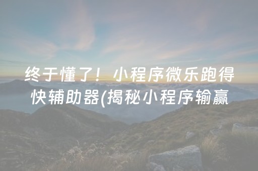 终于懂了！小程序微乐跑得快辅助器(揭秘小程序输赢技巧)
