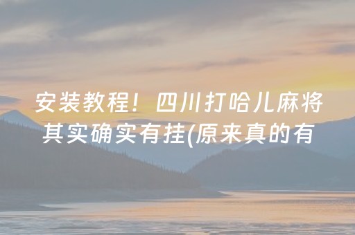 安装教程！四川打哈儿麻将其实确实有挂(原来真的有挂)