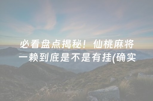 必看盘点揭秘！仙桃麻将一赖到底是不是有挂(确实有挂吗)