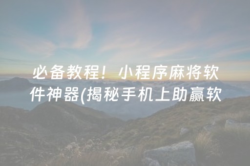 必备教程！小程序麻将软件神器(揭秘手机上助赢软件)