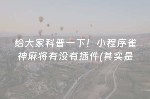 给大家科普一下！小程序雀神麻将有没有插件(其实是有挂确实有挂)