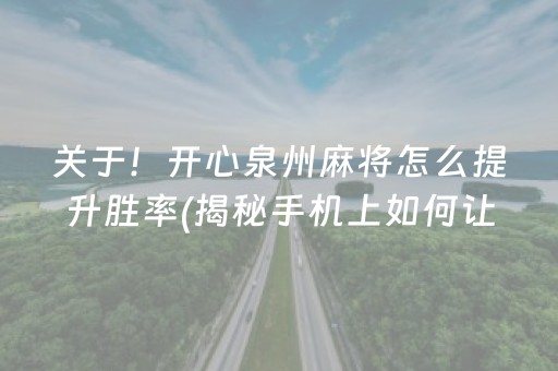 关于！开心泉州麻将怎么提升胜率(揭秘手机上如何让牌变好)