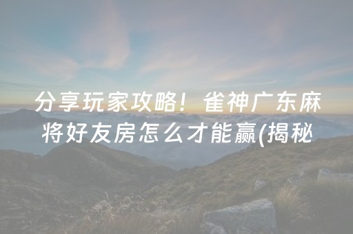 分享玩家攻略！雀神广东麻将好友房怎么才能赢(揭秘小程序助赢神器购买)