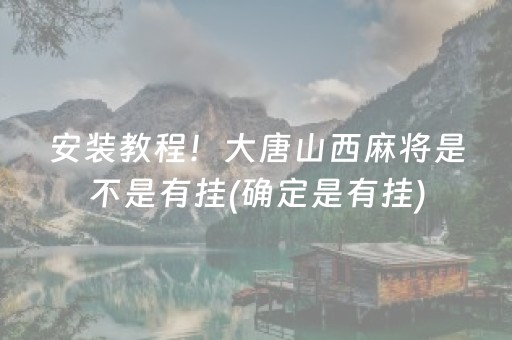 安装教程！大唐山西麻将是不是有挂(确定是有挂)