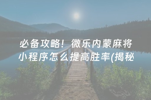 必备攻略！微乐内蒙麻将小程序怎么提高胜率(揭秘微信里助手软件)