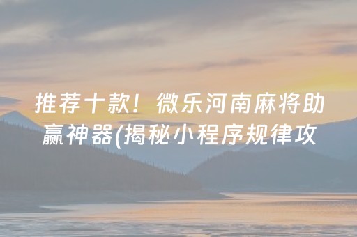 推荐十款！微乐河南麻将助赢神器(揭秘小程序规律攻略)