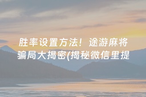 胜率设置方法！途游麻将骗局大揭密(揭秘微信里提高胜率)