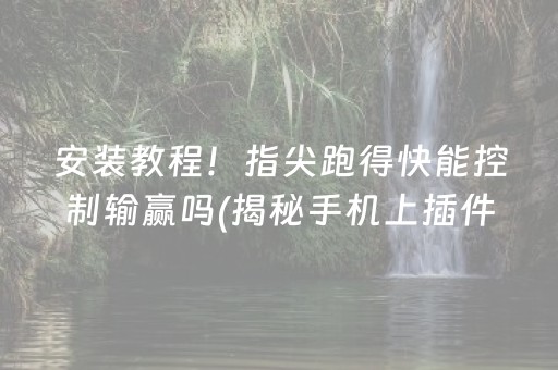 安装教程！指尖跑得快能控制输赢吗(揭秘手机上插件购买)