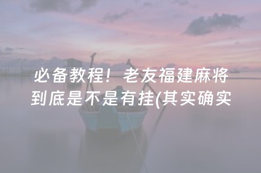 必备教程！老友福建麻将到底是不是有挂(其实确实有挂)