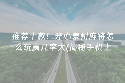 推荐十款！开心泉州麻将怎么玩赢几率大(揭秘手机上赢的秘诀)