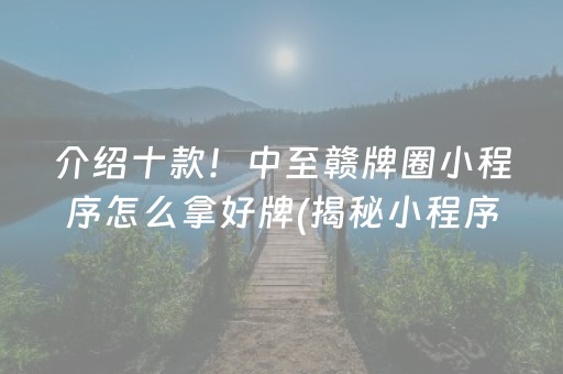 介绍十款！中至赣牌圈小程序怎么拿好牌(揭秘小程序必备神器)
