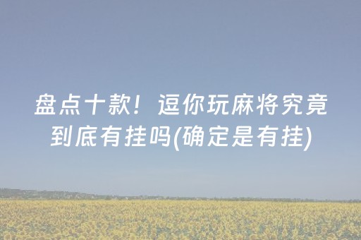盘点十款！逗你玩麻将究竟到底有挂吗(确定是有挂)