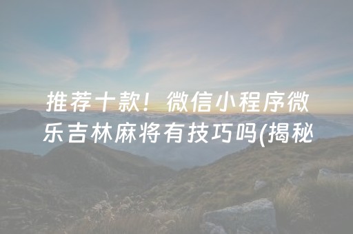 推荐十款！微信小程序微乐吉林麻将有技巧吗(揭秘手机上专用神器)