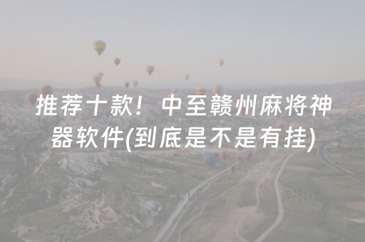 推荐十款！中至赣州麻将神器软件(到底是不是有挂)