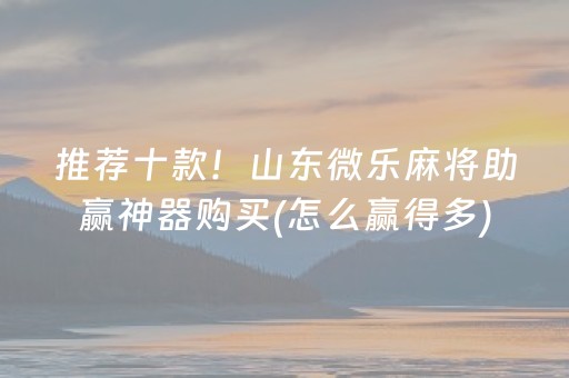 推荐十款！山东微乐麻将助赢神器购买(怎么赢得多)