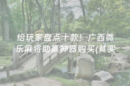 给玩家盘点十款！广西微乐麻将助赢神器购买(其实真的确实有挂)