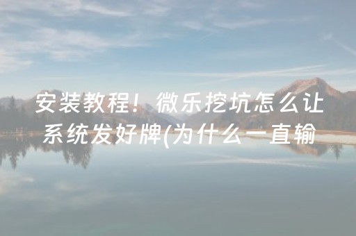 安装教程！微乐挖坑怎么让系统发好牌(为什么一直输)