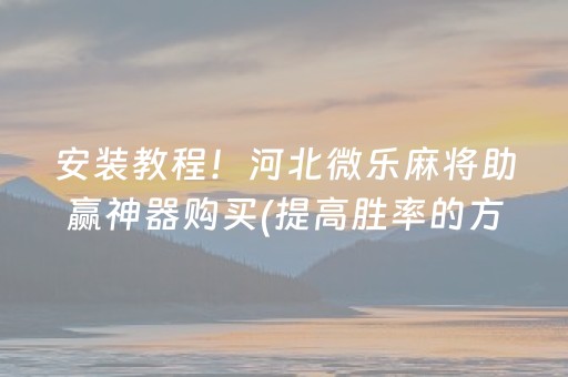安装教程！河北微乐麻将助赢神器购买(提高胜率的方法)