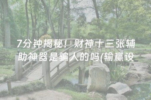 7分钟揭秘！财神十三张辅助神器是骗人的吗(输赢设置胡牌规律)
