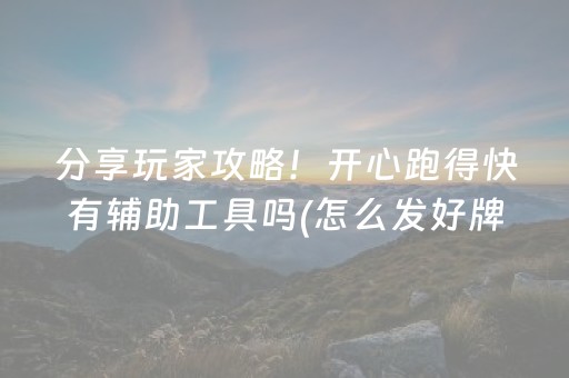 分享玩家攻略！开心跑得快有辅助工具吗(怎么发好牌)