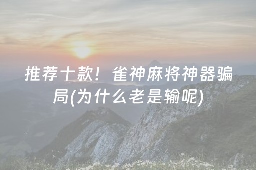 推荐十款！雀神麻将神器骗局(为什么老是输呢)