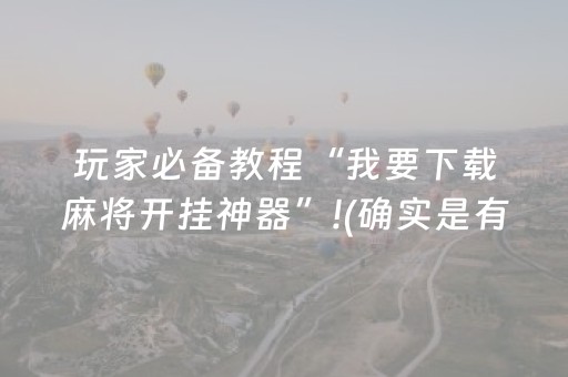 玩家必备教程“我要下载麻将开挂神器”!(确实是有挂)-抖音