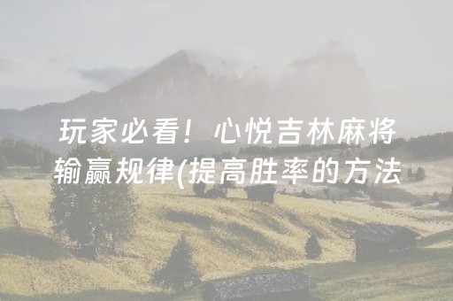 玩家必看！心悦吉林麻将输赢规律(提高胜率的方法)