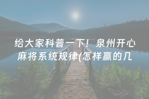 给大家科普一下！泉州开心麻将系统规律(怎样赢的几率大)