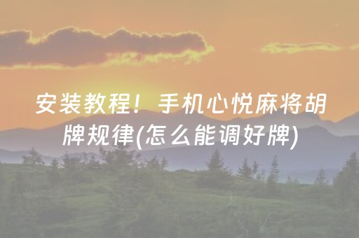 安装教程！手机心悦麻将胡牌规律(怎么能调好牌)