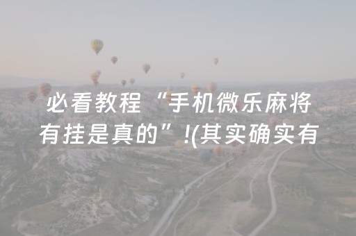 必看教程“手机微乐麻将有挂是真的”!(其实确实有挂)-抖音