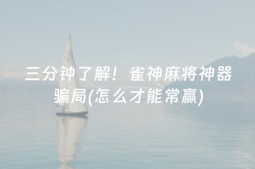 三分钟了解！雀神麻将神器骗局(怎么才能常赢)