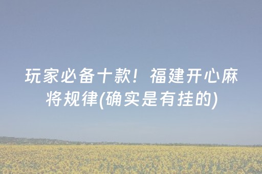 玩家必备十款！福建开心麻将规律(确实是有挂的)