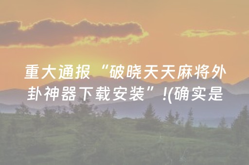 今日重大通报“微乐陕西挖坑专用神器”（控牌神器)