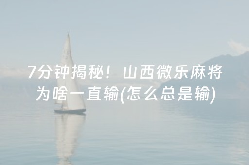 7分钟揭秘！山西微乐麻将为啥一直输(怎么总是输)
