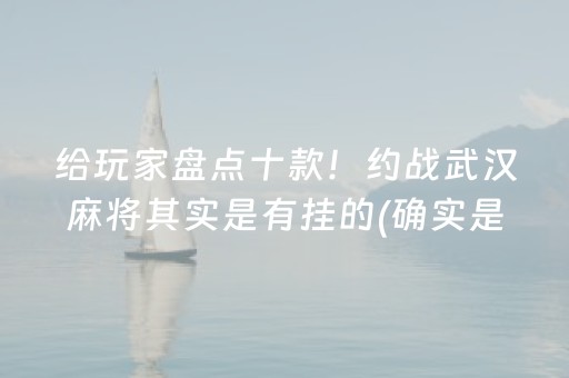 给玩家盘点十款！约战武汉麻将其实是有挂的(确实是有挂的)