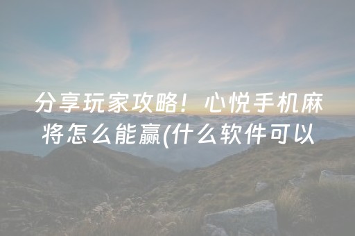 分享玩家攻略！心悦手机麻将怎么能赢(什么软件可以赢)