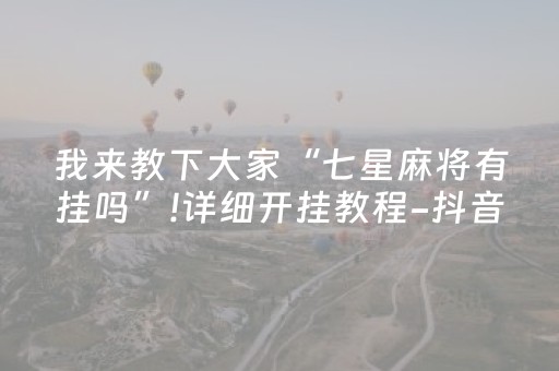 我来教下大家“七星麻将有挂吗”!详细开挂教程-抖音