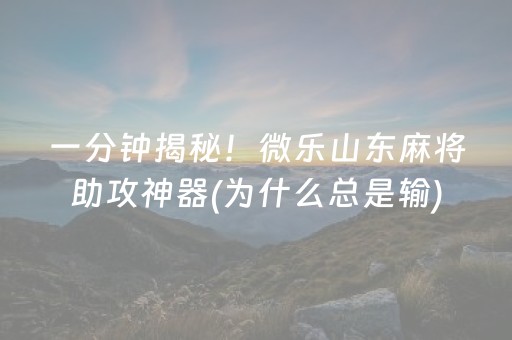 一分钟揭秘！微乐山东麻将助攻神器(为什么总是输)