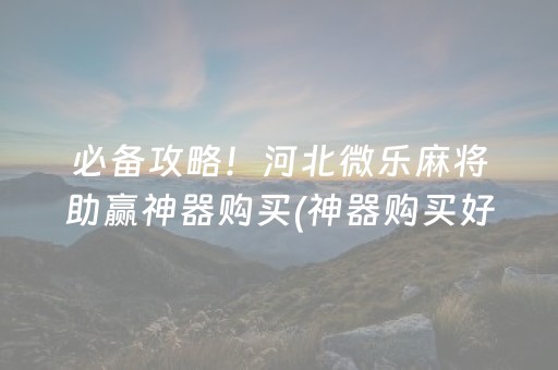 必备攻略！河北微乐麻将助赢神器购买(神器购买好牌规律)