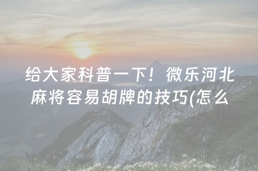 给大家科普一下！微乐河北麻将容易胡牌的技巧(怎么打赢的几率大)