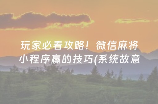 玩家必看攻略！微信麻将小程序赢的技巧(系统故意让你输)